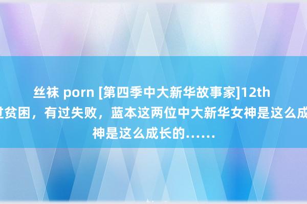 丝袜 porn [第四季中大新华故事家]12th 校庆 | 遇过贫困，有过失败，蓝本这两位中大新华女神是这么成长的……